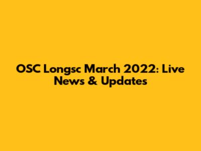 OSC Longsc March 2022: Live News & Updates