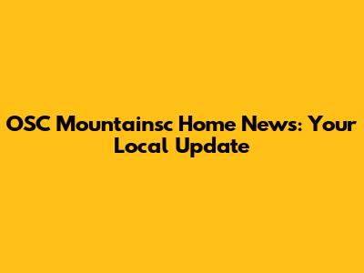 OSC Mountainsc Home News: Your Local Update