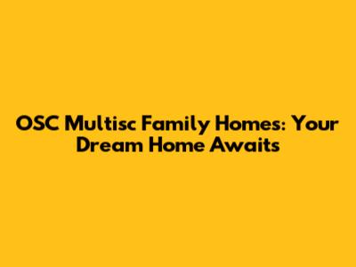 OSC Multisc Family Homes: Your Dream Home Awaits