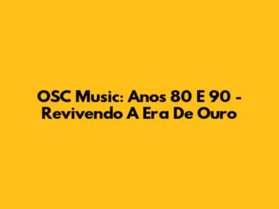 OSC Music: Anos 80 E 90 - Revivendo A Era De Ouro