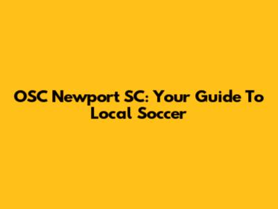 OSC Newport SC: Your Guide To Local Soccer