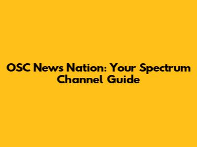 OSC News Nation: Your Spectrum Channel Guide