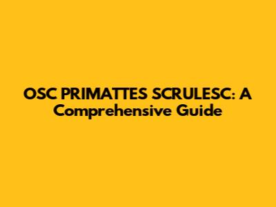 OSC PRIMATTES SCRULESC: A Comprehensive Guide