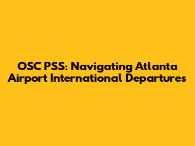 OSC PSS: Navigating Atlanta Airport International Departures