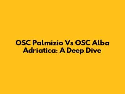 OSC Palmizio Vs OSC Alba Adriatica: A Deep Dive