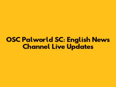 OSC Palworld SC: English News Channel Live Updates