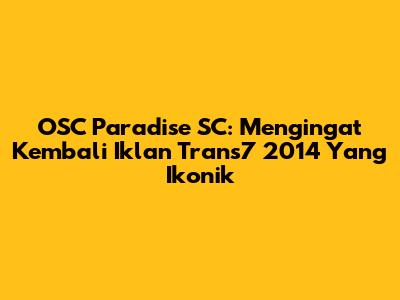 OSC Paradise SC: Mengingat Kembali Iklan Trans7 2014 Yang Ikonik