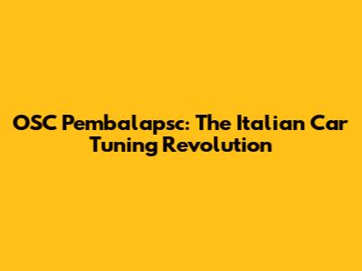 OSC Pembalapsc: The Italian Car Tuning Revolution