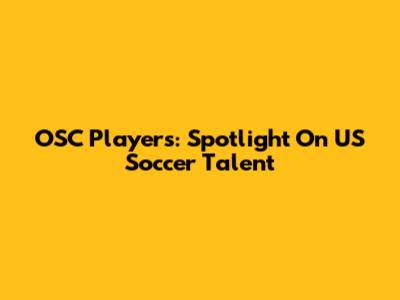 OSC Players: Spotlight On US Soccer Talent