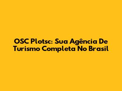 OSC Plotsc: Sua Agência De Turismo Completa No Brasil