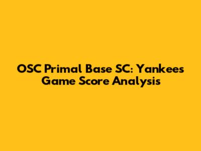 OSC Primal Base SC: Yankees Game Score Analysis