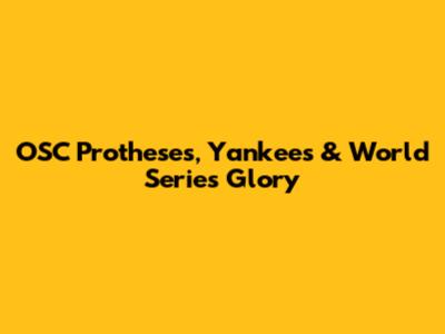 OSC Protheses, Yankees & World Series Glory