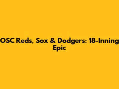 OSC Reds, Sox & Dodgers: 18-Inning Epic