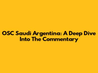 OSC Saudi Argentina: A Deep Dive Into The Commentary