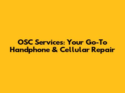 OSC Services: Your Go-To Handphone & Cellular Repair
