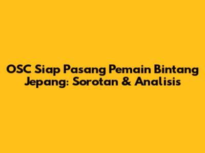 OSC Siap Pasang Pemain Bintang Jepang: Sorotan & Analisis