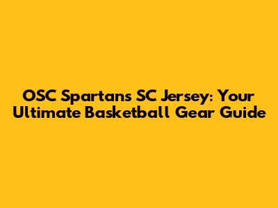 OSC Spartans SC Jersey: Your Ultimate Basketball Gear Guide