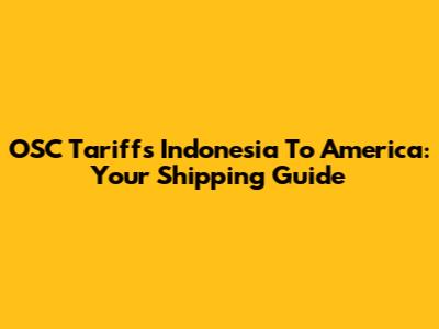 OSC Tariffs Indonesia To America: Your Shipping Guide
