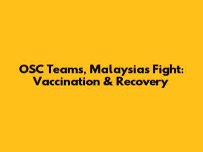 OSC Teams, Malaysia's Fight: Vaccination & Recovery
