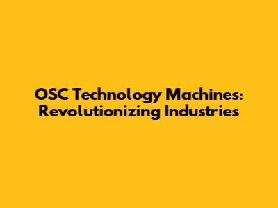 OSC Technology Machines: Revolutionizing Industries