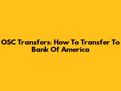 OSC Transfers: How To Transfer To Bank Of America