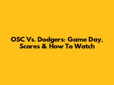 OSC Vs. Dodgers: Game Day, Scores & How To Watch