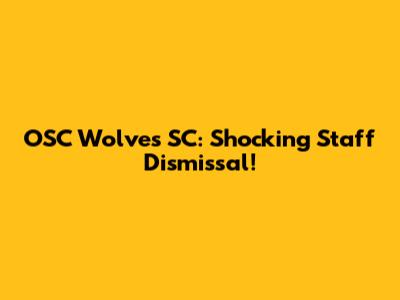 OSC Wolves SC: Shocking Staff Dismissal!