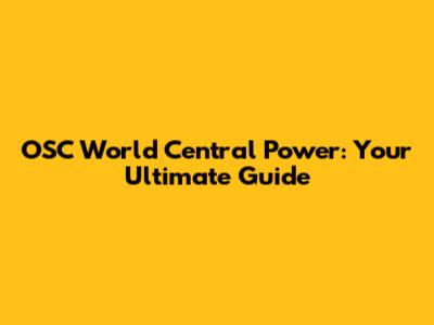 OSC World Central Power: Your Ultimate Guide