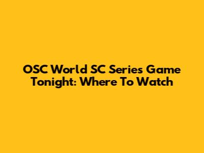 OSC World SC Series Game Tonight: Where To Watch