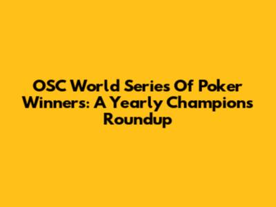 OSC World Series Of Poker Winners: A Yearly Champion's Roundup