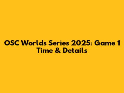 OSC Worlds Series 2025: Game 1 Time & Details