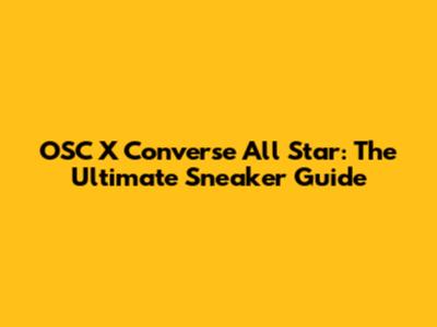 OSC X Converse All Star: The Ultimate Sneaker Guide