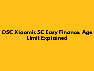 OSC Xiaomis SC Easy Finance: Age Limit Explained
