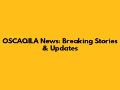 OSCAQILA News: Breaking Stories & Updates