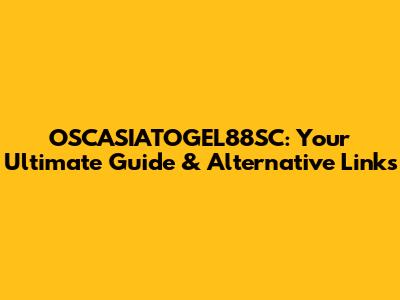 OSCASIATOGEL88SC: Your Ultimate Guide & Alternative Links