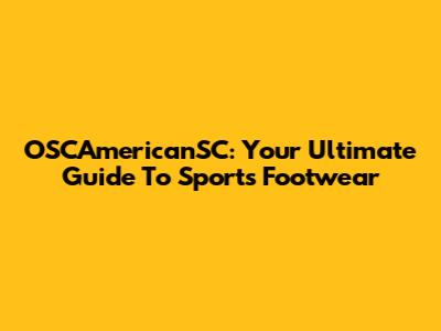 OSCAmericanSC: Your Ultimate Guide To Sports Footwear