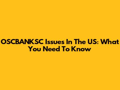 OSCBANKSC Issues In The US: What You Need To Know