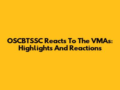 OSCBTSSC Reacts To The VMAs: Highlights And Reactions