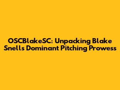 OSCBlakeSC: Unpacking Blake Snell's Dominant Pitching Prowess