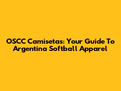 OSCC Camisetas: Your Guide To Argentina Softball Apparel