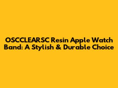 OSCCLEARSC Resin Apple Watch Band: A Stylish & Durable Choice