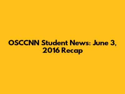 OSCCNN Student News: June 3, 2016 Recap