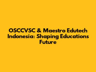 OSCCVSC & Maestro Edutech Indonesia: Shaping Education's Future