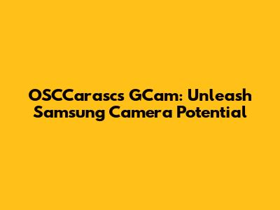 OSCCarasc's GCam: Unleash Samsung Camera Potential