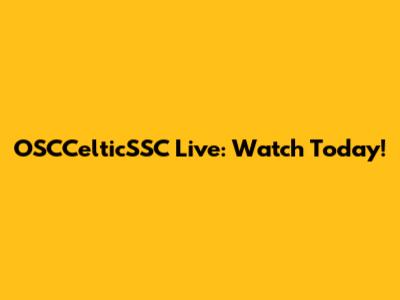 OSCCelticSSC Live: Watch Today!
