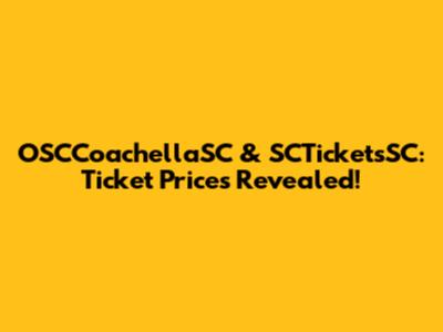 OSCCoachellaSC & SCTicketsSC: Ticket Prices Revealed!