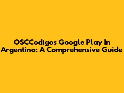 OSCCodigo's Google Play In Argentina: A Comprehensive Guide