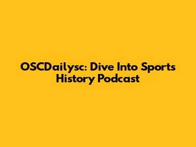 OSCDailysc: Dive Into Sports History Podcast