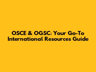 OSCE & OGSC: Your Go-To International Resources Guide