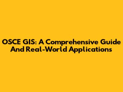 OSCE GIS: A Comprehensive Guide And Real-World Applications